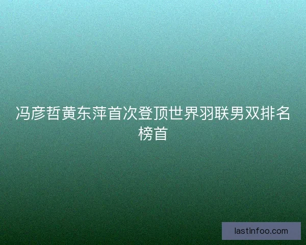 冯彦哲黄东萍首次登顶世界羽联男双排名榜首